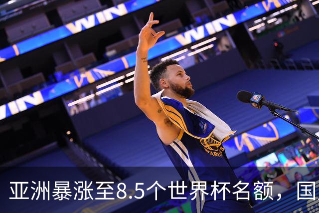 亚洲暴涨至8.5个世界杯名额，国足依旧出局，残酷真相没人敢说